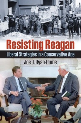 Resisting Reagan : Liberal Strategies in a Conservative Age, Paperback by Rya...