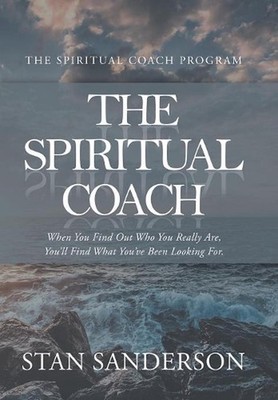 The Spiritual Coach: When You Find out Who You Really Are, You'Ll Find What You'