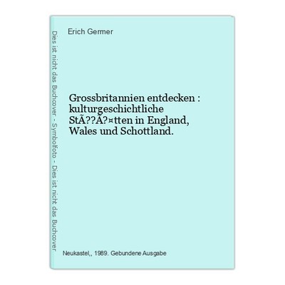 Grossbritannien entdecken : kulturgeschichtliche StÃ??Ã?¤tten in England, Wales