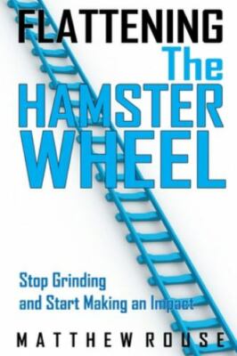 Flattening the Hamster Wheel: Stop Grinding and Start Making an Impact by Rou...