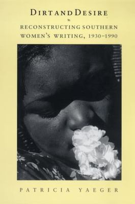 Dirt and Desire : Reconstructing Southern Women's Writing, 1930-1990, Paperba...