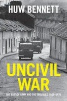 Uncivil War | The British Army And The Troubles, 1966-1975 | Huw Bennett | Buch