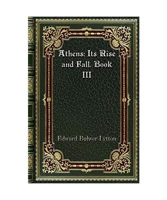 Athens: Its Rise and Fall. Book III, Edward Bulwer Lytton Lytton