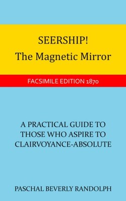 Seership! The Magnetic Mirror: A Practical Guide To Those Who Aspire To Clairvoy