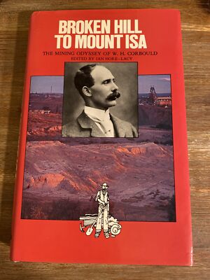 Broken Hill To Mt Isa The Mining Odyssey Of WH Corbould. SIGNED By The Editor