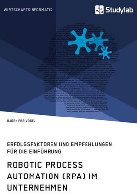 Robotic Process Automation (RPA) im Unternehmen. Erfolgsfaktoren und Empfehlunge