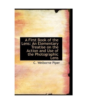 A First Book of the Lens: An Elementary Treatise on the Action and Use of the Ph