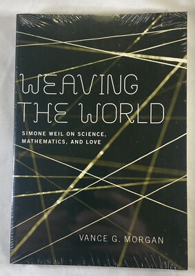 Weaving the World: Simone Weil on Science, Mathematics, and Love Vance G. Morgan