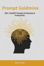 Prompt Goldmine 300 ChatGPT Prompts for Business & Productivity Prompts to