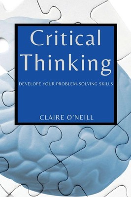 CRITICAL THINKING FOR BEGINNERS DEVELOPE YOUR PROBLEM-SOLVING SKILLS O'Neill