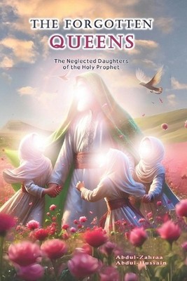 The Forgotten Queens: The Neglected Daughters of the Holy Prophet by Household P