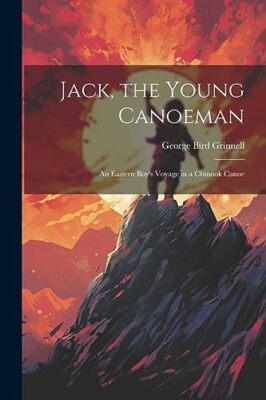Grinnell - Jack the Young Canoeman  an Eastern Boy's Voyage in a Chin - X555z
