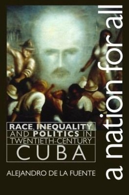 A Nation for All: Race, Inequality, and Politics in Twentieth-Century Cuba by Al