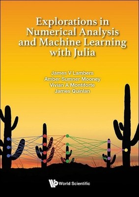 Explorations In Numerical Analysis And Machine Learning With Julia by James V. L