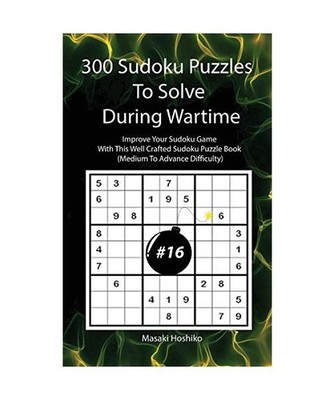 300 Sudoku Puzzles To Solve During Wartime #16: Improve Your Sudoku Game With Th