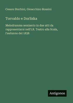 Torvaldo e Dorliska: Melodramma semiserio in due atti da rappresentarsi nell'I.R