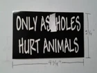 ONLY AS@HOLES HURT ANIMALS STICKER 4 1/4 X 2 3/4 INCH INDOOR / OUTDOOR QUALITY