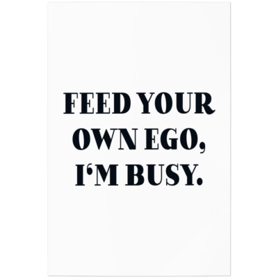 Feed your own ego, I'm busy 11001004851