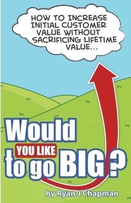 Would You Like To Go Big?: How to increase initial customer value, without s...