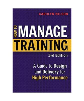 How to Manage Training: A Guide to Design and Delivery for High Performance, Car