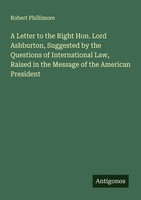Robert Phillimore | A Letter To The Right Hon. Lord Ashburton, Suggested By...