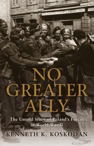 No Greater Ally: The Untold Story of Poland's Forces in World War II by Koskodan