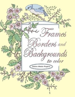FRAMES, BORDERS AND BACKGROUNDS TO COLOR By Debra Webb Rogers **BRAND NEW**