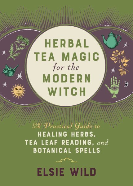 Herbal Tea Magic for the Modern Witch : A Practical Guide to Healing Herbs, T...