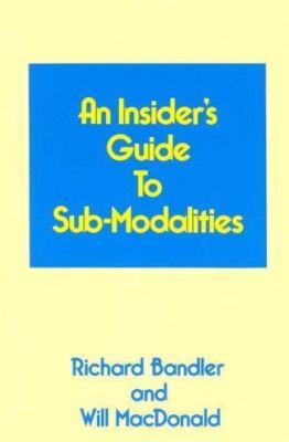 An Insiders Guide to Sub Modalities Richard Bandler and Will Macdonald Brand New