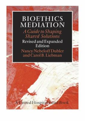 Bioethics Mediation: A Guide to Shaping Shared Solutions Revised and Expanded Ed