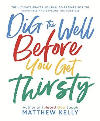Dig the Well Before You Get Thirsty: ..., Matthew Kelly