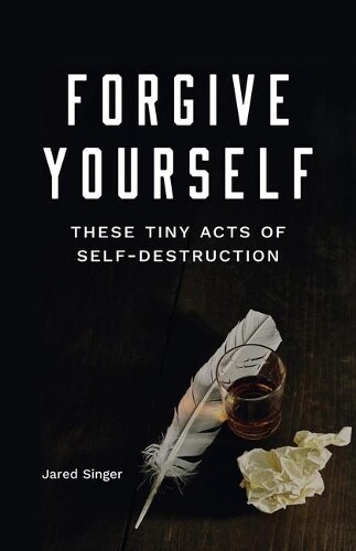 Jared Singer Forgive Yourself These Tiny Acts Of Self-destruction