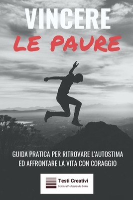 Vincere le Paure: Guida Pratica per Ritrovare l'Autostima ed Affrontare la Vita 