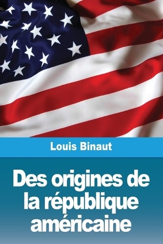 Louis Binaut Des origines de la république américaine (Tascabile)
