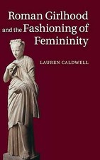 Roman Girlhood and the Fashioning of Feminini...
