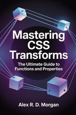 Mastering CSS Transforms: The Ultimate Guide to Functions and Properties by Alex