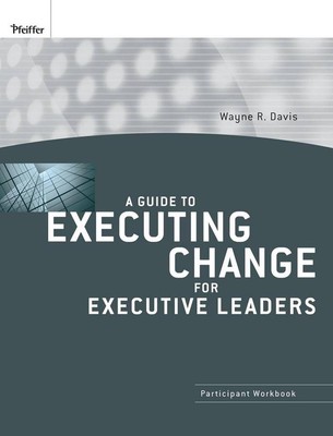 A Guide to Executing Change for Executive Leaders: Participant Workbook by Wayne