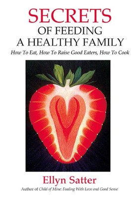 Secrets of Feeding a Healthy Family: How to Eat, How to Raise Good Eaters, H...