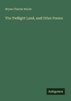 The Twilight Land, And Other Poems Bryan Charles Waller