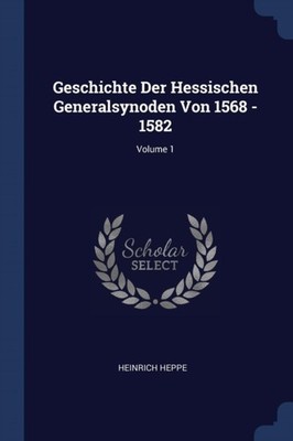 Heppe - Geschichte Der Hessischen Generalsynoden Von 1568 - 1582  Volu - X555z