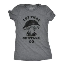 Womens Let That Shiitake Go T Shirt Funny Sarcastic Mushroom Tee