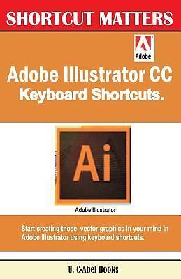 Shortcut Matters Ser.: Adobe Illustrator CC Keyboard Shortcuts by U. C ...