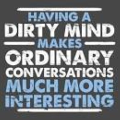 Having A Dirty Mind Makes Ordinary Conversations Much More Interesting Say Sexy!