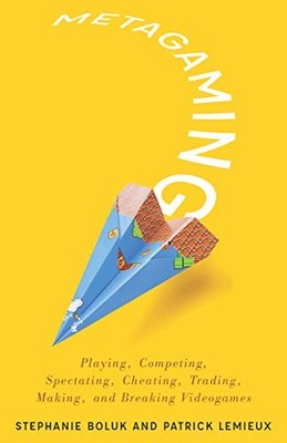 Metagaming: Playing, Competing, Spectating, Cheating, Trading, Making, and Brea