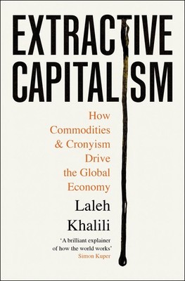 Profile Books Extractive Capitalism How Commodities and Cronyism Drive the G...