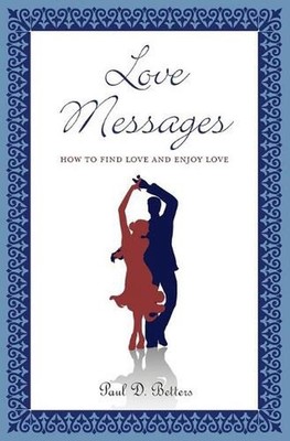 Love Messages: How to Find Love and Enjoy Love by Paul D. Betters (English) Pape