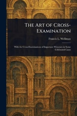 Francis L (Francis Lewis) Wellman The Art of Cross-Examination (Paperback)