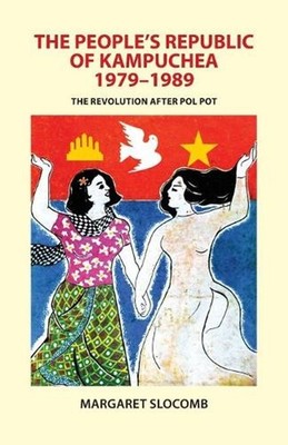 The People's Republic of Kampuchea, 1979-1989: The Revolution after Pol Pot by M
