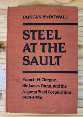 *STEEL AT THE SAULT: SIR JAMES DUNN AND THE ALGOMA STEEL *By Duncan L Mcdowall*