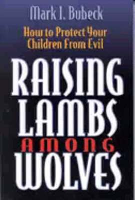 Raising Lambs Among Wolves: How to Protect Your Children from Evil by Bubeck